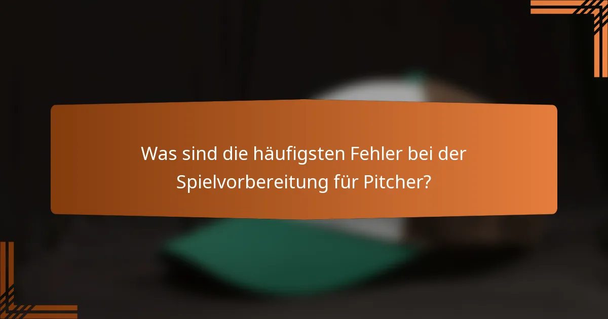 Was sind die häufigsten Fehler bei der Spielvorbereitung für Pitcher?