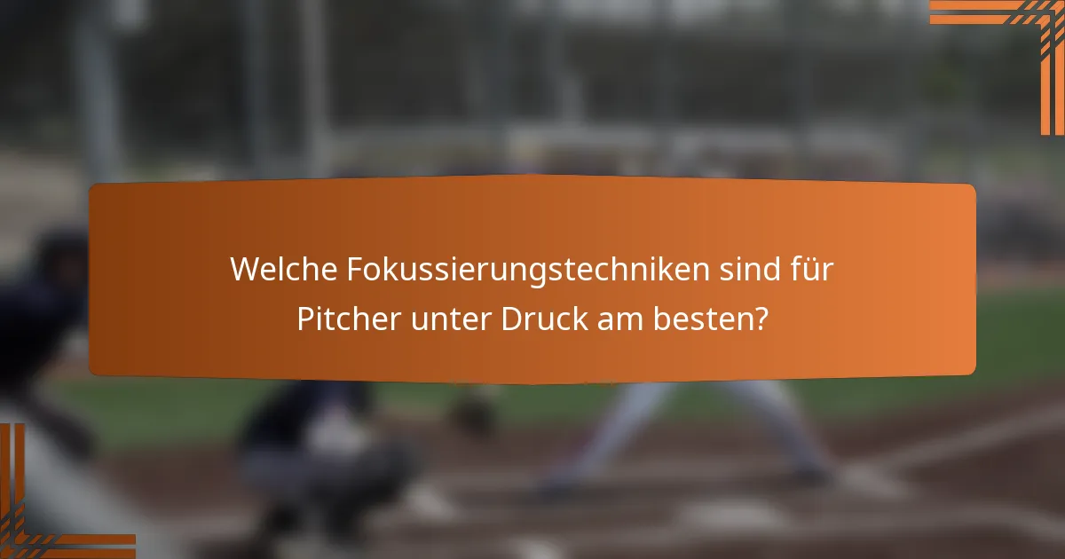 Welche Fokussierungstechniken sind für Pitcher unter Druck am besten?