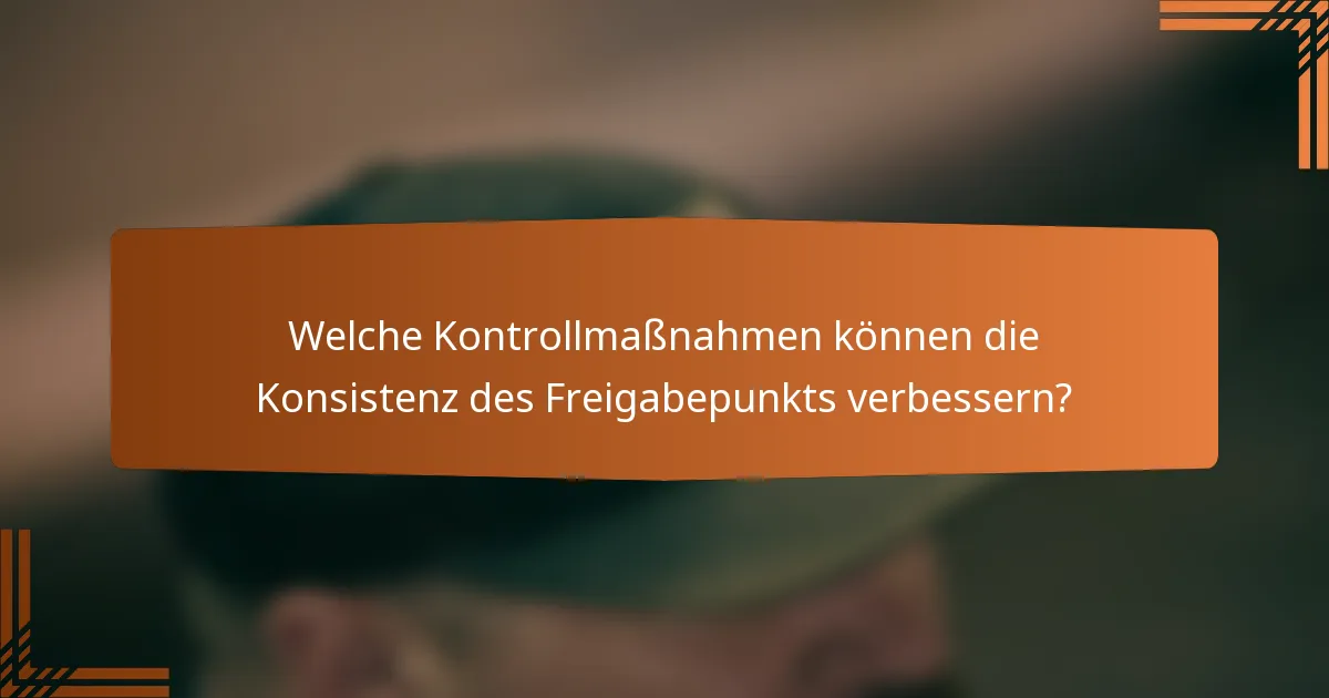 Welche Kontrollmaßnahmen können die Konsistenz des Freigabepunkts verbessern?
