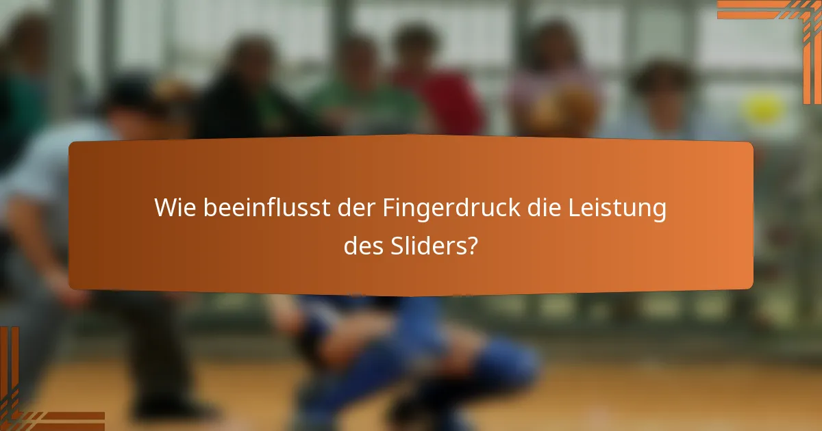 Wie beeinflusst der Fingerdruck die Leistung des Sliders?