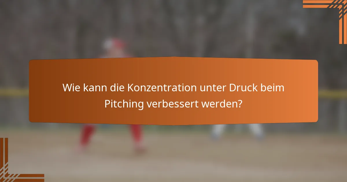 Wie kann die Konzentration unter Druck beim Pitching verbessert werden?