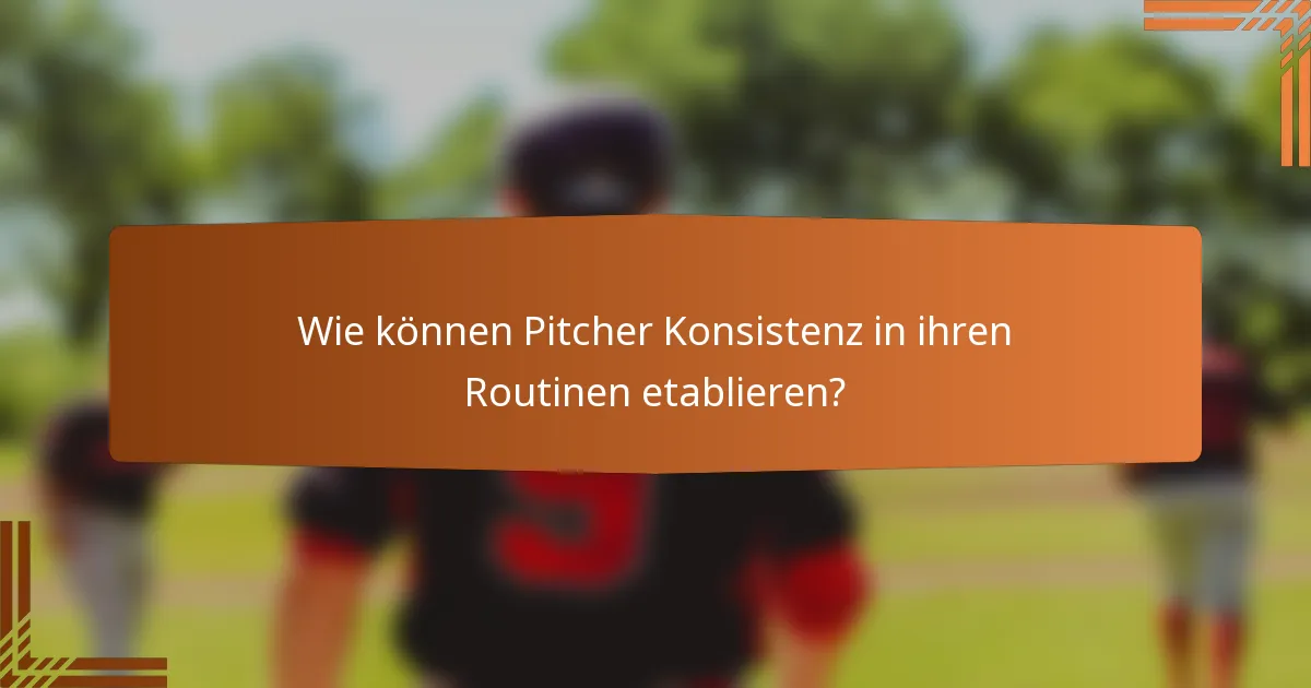 Wie können Pitcher Konsistenz in ihren Routinen etablieren?