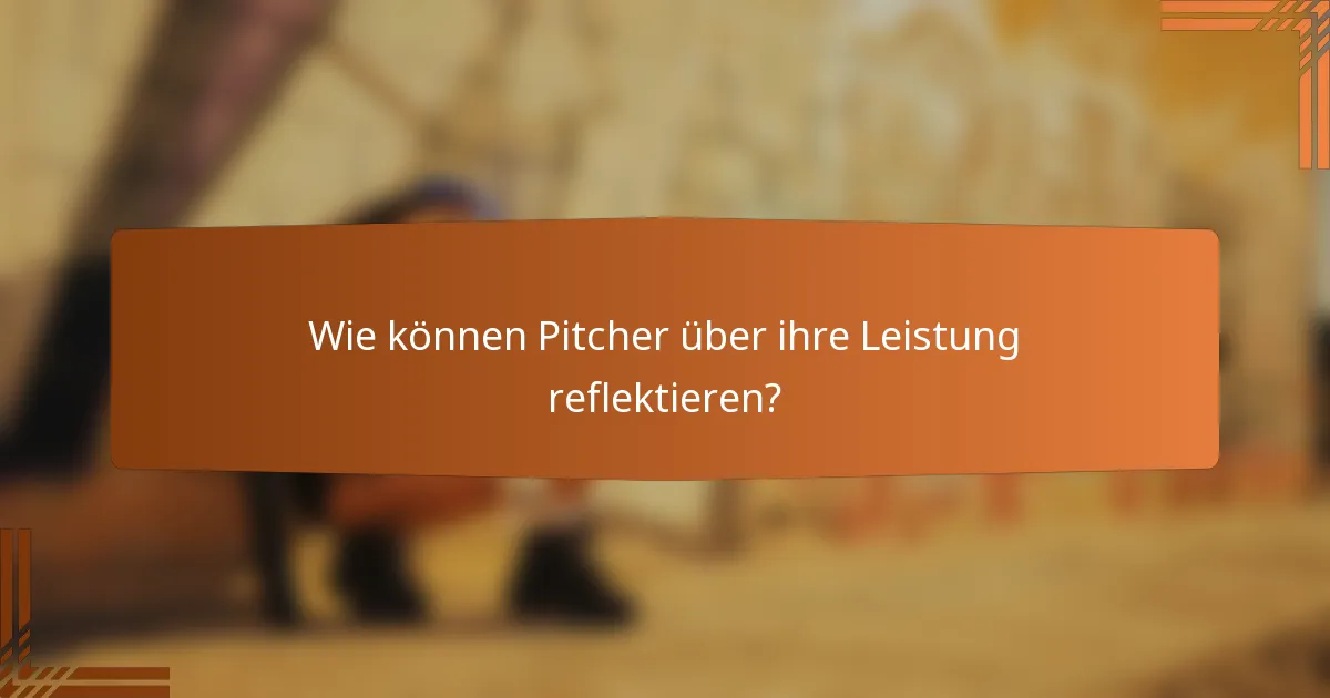 Wie können Pitcher über ihre Leistung reflektieren?