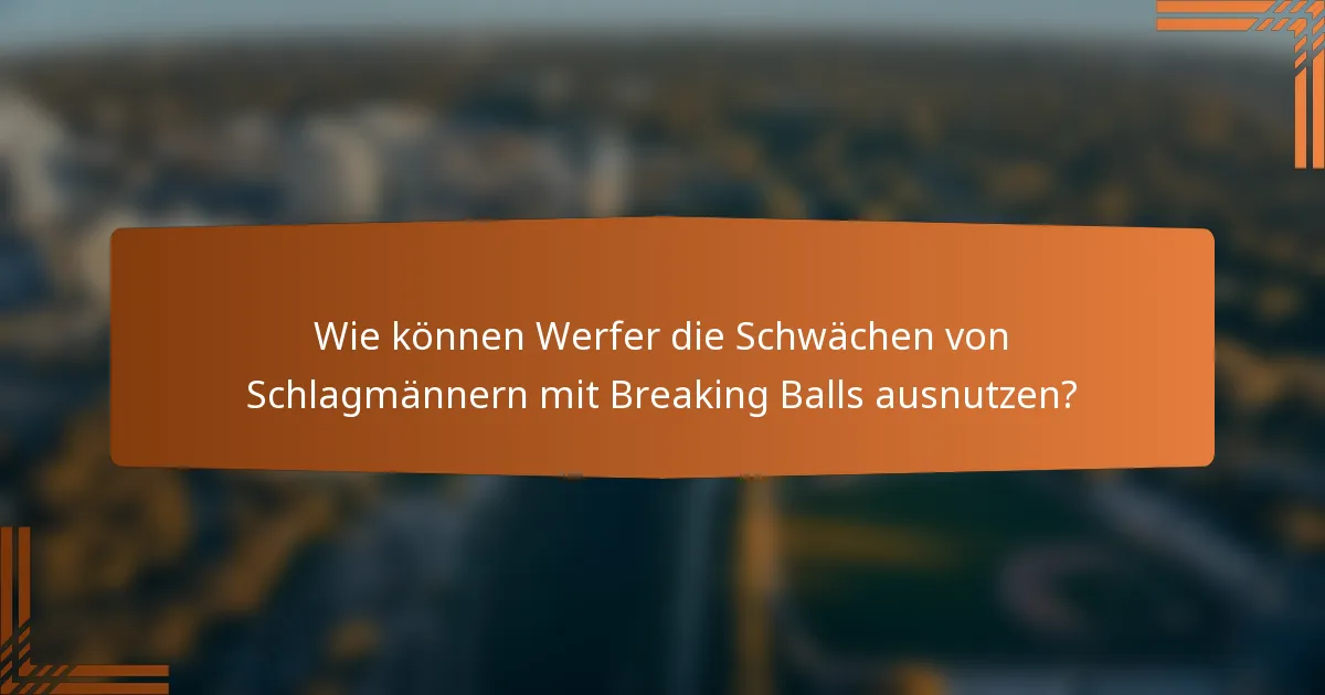 Wie können Werfer die Schwächen von Schlagmännern mit Breaking Balls ausnutzen?