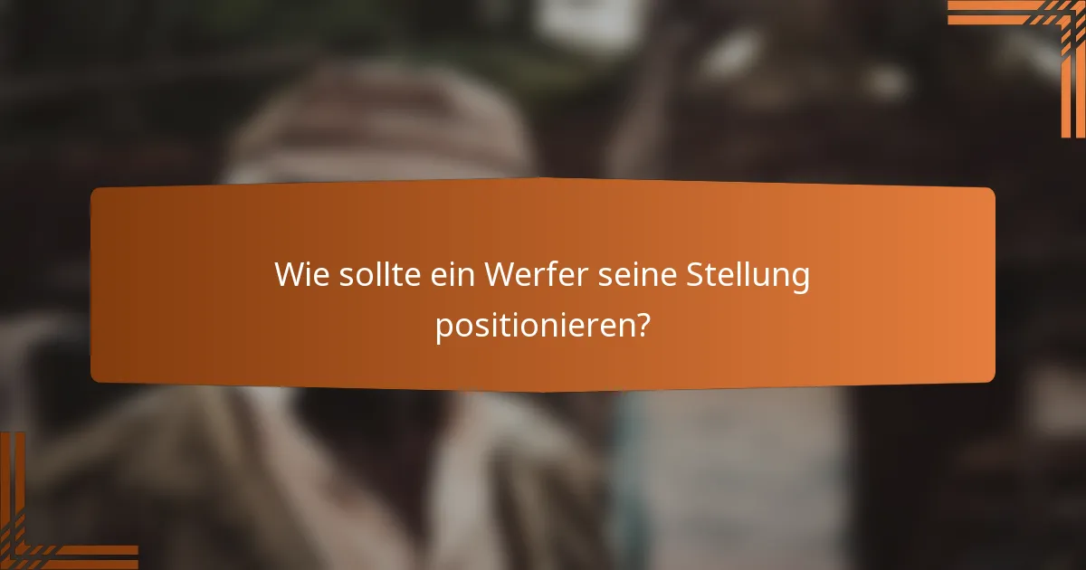 Wie sollte ein Werfer seine Stellung positionieren?